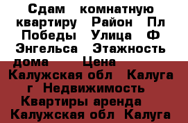 Сдам 1-комнатную квартиру › Район ­ Пл.Победы › Улица ­ Ф.Энгельса › Этажность дома ­ 5 › Цена ­ 11 000 - Калужская обл., Калуга г. Недвижимость » Квартиры аренда   . Калужская обл.,Калуга г.